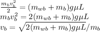 \frac{m_bv_b^2}{2}=(m_{wb}+m_b)g\mu L\\&#10;{m_bv_b^2}=2(m_{wb}+m_b)g\mu L\\&#10;v_b=\sqrt{2(m_{wb}+m_b)g\mu L}/m_b\\