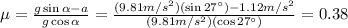 \mu =  \frac{g \sin \alpha -a}{g \cos \alpha}= \frac{(9.81 m/s^2)(\sin 27^{\circ})-1.12 m/s^2}{(9.81 m/s^2)(\cos 27^{\circ})} =0.38