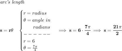 \bf \textit{arc's length}\\\\&#10;s=r\theta \quad &#10;\begin{cases}&#10;r=radius\\&#10;\theta =angle~in\\&#10;\qquad radians\\&#10;------\\&#10;r=6\\&#10;\theta =\frac{7\pi }{4}&#10;\end{cases}\implies s=6\cdot \cfrac{7\pi }{4}\implies s=\cfrac{21\pi }{2}