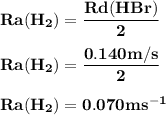 \bold{Ra(H_2) = \dfrac {Rd(HBr)} {2}}\\\\\bold {Ra(H_2) = \dfrac {0.140 m/s} {2}}\\\\\bold { Ra(H_2) =  0.070 ms^-^1}