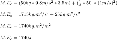 M.E_c = ( 50kg * 9.8m/s^2*3.5m) + ( \frac{1}{2}* 50\ *(1m/s)^2)\\\\M.E_c = 1715kg.m^2/s^2 + 25kg.m^2/s^2\\\\M.E_c = 1740 kg.m^2/m^2\\\\M.E_c = 1740J\\