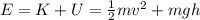 E=K+U= \frac{1}{2}mv^2 +mgh