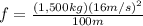 f = \frac{(1,500kg)(16m/s)^{2} }{100m}