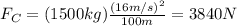 F_C = (1500 kg) \frac{(16 m/s)^2}{100 m}=3840 N