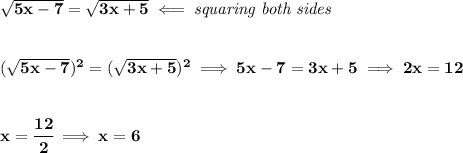 \bf \sqrt{5x-7}=\sqrt{3x+5}\impliedby \textit{squaring both sides}&#10;\\\\\\&#10;(\sqrt{5x-7})^2=(\sqrt{3x+5})^2\implies 5x-7=3x+5\implies 2x=12&#10;\\\\\\&#10;x=\cfrac{12}{2}\implies x=6
