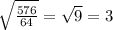 \sqrt{ \frac{576}{64} } = \sqrt{9} = 3