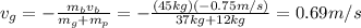 v_g = - \frac{m_b v_b}{m_g+m_p} =- \frac{(45 kg)(-0.75 m/s)}{37 kg+12 kg} =0.69 m/s