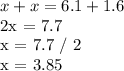 x + x = 6.1 + 1.6&#10;&#10;2x = 7.7&#10;&#10;x = 7.7 / 2&#10;&#10;x = 3.85