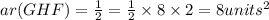 ar(GHF)=\frac{1}{2}\timesHF\timesGH=\frac{1}{2}\times8\times 2=8units^2