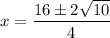 x=\dfrac{16 \pm 2\sqrt{10} }{4}