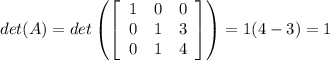 det(A) = det \left ( \left [ \begin{array}{ccc} 1 & 0 & 0 \\ 0 & 1 & 3 \\ 0 & 1 & 4 \end{array}\right ] \right ) = 1(4-3) = 1