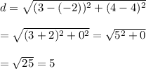 d= \sqrt{(3-(-2))^2+(4-4)^2}  \\  \\ = \sqrt{(3+2)^2+0^2} = \sqrt{5^2+0}  \\  \\ = \sqrt{25} =5