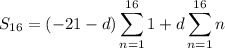 S_{16}=\displaystyle(-21-d)\sum_{n=1}^{16}1+d\sum_{n=1}^{16}n