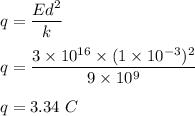 q=\dfrac{Ed^2}{k}\\\\q=\dfrac{3\times 10^{16}\times (1\times 10^{-3})^2}{9\times 10^9}\\\\q=3.34\ C