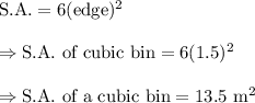 \text{S.A.}=6(\text{edge})^2\\\\\Rightarrow\text{S.A. of cubic bin}=6(1.5)^2\\\\\Rightarrow\text{S.A. of a cubic bin}=13.5\text{ m}^2