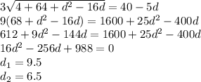 3\sqrt{4+64+d^2-16d} = 40-5d\\9(68+d^2-16d)= 1600+25d^2 -400d\\612+9d^2-144d=1600+25d^2 -400d\\16d^2-256d+988=0\\d_1 = 9.5\\d_2 = 6.5