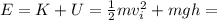 E=K+U= \frac{1}{2}mv_i^2+mgh=