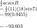 \frac{1}{2} ac sin B\\=\frac{1}{2} (11)(18)sin 71\\= 99 (0.9455)\\\\=-93.603
