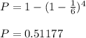 P=1-(1-\frac{1}{6})^{4}\\\\P= 0.51177