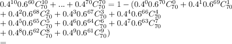 0.4^{10}0.6^{60}C_{70}^{10}+...+0.4^{70}C_{70}^{70}=1-(0.4^{0}0.6^{70}C_{70}^{0}+0.4^{1}0.6^{69}C_{70}^{1}\\+0.4^{2}0.6^{68}C_{70}^{2}+0.4^{3}0.6^{67}C_{70}^{3}+0.4^{4}0.6^{66}C_{70}^{4}\\+0.4^{5}0.6^{65}C_{70}^{5}+0.4^{6}0.6^{64}C_{70}^{6}+0.4^{7}0.6^{63}C_{70}^{7}\\+0.4^{8}0.6^{62}C_{70}^{8}+0.4^{9}0.6^{61}C_{70}^{9})\\=