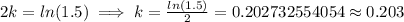 2k=ln(1.5)\implies k=\frac{ln(1.5)}{2}=0.202732554054\approx 0.203