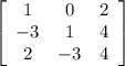 \left[\begin{array}{ccc}1&0&2\\-3&1&4\\2&-3&4\end{array}\right]