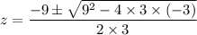 z=\dfrac{-9\pm \sqrt{9^2-4\times 3\times (-3)}}{2\times 3}
