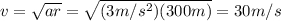 v=\sqrt{ar}=\sqrt{(3 m/s^2)(300 m)}=30 m/s