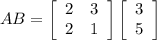 AB=\left[\begin{array}{ccc}2&3\\2&1\end{array}\right] \left[\begin{array}{ccc}3\\5\end{array}\right]