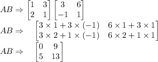 AB\Rightarrow\begin{bmatrix}1 & 3\\ 2 & 1\end{bmatrix}\begin{bmatrix}3 & 6\\ -1 & 1\end{bmatrix}\\AB\Rightarrow\quad \begin{bmatrix}3\times 1+3\times (-1) & 6\times 1+3\times 1\\3\times 2+1\times (-1) & 6\times 2+1\times 1\end{bmatrix}\\AB\Rightarrow \quad \begin{bmatrix}0 & 9\\ 5 & 13\end{bmatrix}