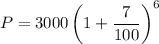 P=3000\left(1+\dfrac{7}{100}\right)^6