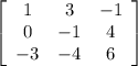 \left[\begin{array}{ccc}1&3&-1\\0&-1&4\\-3&-4&6\end{array}\right]