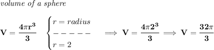 \bf \textit{volume of a sphere}\\\\&#10;V=\cfrac{4\pi r^3}{3}\quad &#10;\begin{cases}&#10;r=radius\\&#10;-----\\&#10;r=2&#10;\end{cases}\implies V=\cfrac{4\pi 2^3}{3}\implies V=\cfrac{32\pi }{3}