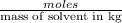 \frac{moles}{\text{mass of solvent in kg}}