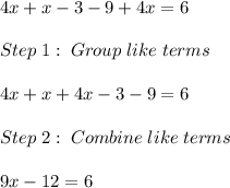 4x+x-3-9+4x=6\\ \\ Step \; 1: \; Group \; like\; terms\\ \\ 4x+x+4x-3-9=6\\ \\ Step \; 2: \; Combine \; like\; terms\\ \\ 9x-12=6