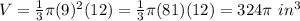 V= \frac{1}{3}  \pi(9)^2(12)= \frac{1}{3} \pi (81)(12) = 324 \pi \ in^3