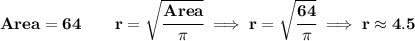 \bf Area = 64\qquad r=\sqrt{\cfrac{Area}{\pi }}\implies r=\sqrt{\cfrac{64}{\pi }}\implies r \approx 4.5