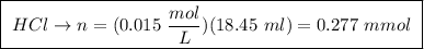 \boxed{ \ HCl \rightarrow n = (0.015 \ \frac{mol}{L})(18.45 \ ml) = 0.277 \ mmol \ }