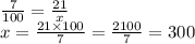 \frac{7}{100}  =  \frac{21}{x}  \\ x =  \frac{21 \times 100}{7}  =  \frac{2100}{7}  = 300