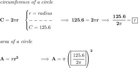 \bf \textit{circumference of a circle}\\\\&#10;C=2\pi r\quad &#10;\begin{cases}&#10;r=radius\\&#10;-----\\&#10;C=125.6&#10;\end{cases}\implies 125.6=2\pi r\implies \cfrac{125.6}{2\pi }=\boxed{r}&#10;\\\\\\&#10;\textit{area of a circle}\\\\&#10;A=\pi r^2\qquad \qquad \implies A=\pi \left( \boxed{\cfrac{125.6}{2\pi} } \right)^2