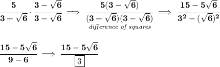 \bf \cfrac{5}{3+\sqrt{6}}\cdot \cfrac{3-\sqrt{6}}{3-\sqrt{6}}\implies \cfrac{5(3-\sqrt{6})}{\underset{\textit{difference of squares}}{(3+\sqrt{6})(3-\sqrt{6})}}\implies \cfrac{15-5\sqrt{6}}{3^2-(\sqrt{6})^2} \\\\\\ \cfrac{15-5\sqrt{6}}{9-6}\implies \cfrac{15-5\sqrt{6}}{\boxed{3}}