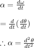 \alpha =\frac{d\omega }{dt}\\\\=\frac{d}{dt}(\frac{d\theta }{dt})\\\\\therefore \alpha =\frac{d^{2}\theta }{dt^{2}}