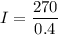 I=\dfrac{270}{0.4}