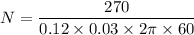 N=\dfrac{270}{0.12\times 0.03\times 2\pi \times 60}