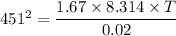 451^2 = {\dfrac{1.67\times 8.314 \times T}{0.02}