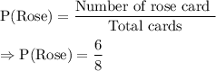 \text{P(Rose)}=\dfrac{\text{Number of rose card }}{\text{Total cards}}\\\\\Rightarrow\text{P(Rose)}=\dfrac{6}{8}