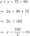 x+x-72=90\\\\\Rightarrow\ 2x=90+72\\\\\Rightarrow\ 2x=162\\\\\Rightarrow\ x=\dfrac{162}{2}=81