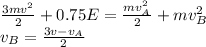 \frac{3mv^2}{2}+0.75E=\frac{mv_{A}^2}{2}+mv_{B}^2\\v_B=\frac{3v-v_A}{2}\\