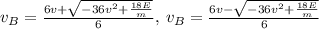 v_B=\frac{6v+\sqrt{-36v^2+\frac{18E}{m}}}{6},\:v_B=\frac{6v-\sqrt{-36v^2+\frac{18E}{m}}}{6}