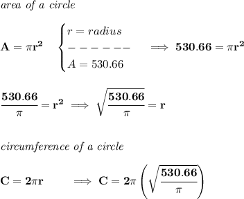 \bf \textit{area of a circle}\\\\&#10;A=\pi r^2\quad &#10;\begin{cases}&#10;r=radius\\&#10;------\\&#10;A=530.66&#10;\end{cases}\implies 530.66=\pi r^2&#10;\\\\\\&#10;\cfrac{530.66}{\pi }=r^2\implies \sqrt{\cfrac{530.66}{\pi }}=r&#10;\\\\\\&#10;\textit{circumference of a circle}\\\\&#10;C=2\pi r\qquad \implies C=2\pi \left( \sqrt{\cfrac{530.66}{\pi }} \right)